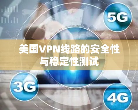 美国VPN线路的安全性与稳定性测试 美国VPN线路的安全性与稳定性测试