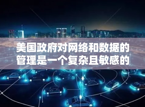 美国政府对网络和数据的管理是一个复杂且敏感的领域，近年来有关于网络服务和数据安全的政策和法律讨论。以下是一些关于美国VPN连接服务的背景信息