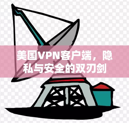 美国VPN客户端，隐私与安全的双刃剑
