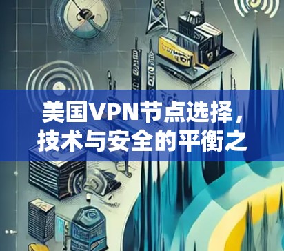 美国VPN节点选择,技术与安全的平衡之道 美国VPN节点选择,技术与安全的平衡之道