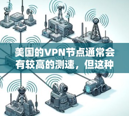 美国的VPN节点通常会有较高的测速，但这种测速主要是由于网络环境、硬件配置、法律、监控措施以及国际网络状况等因素共同作用的结果。以下是一些可能的原因