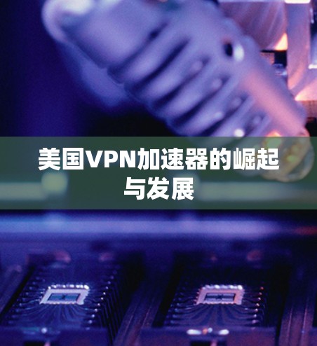 美国VPN加速器的崛起与发展