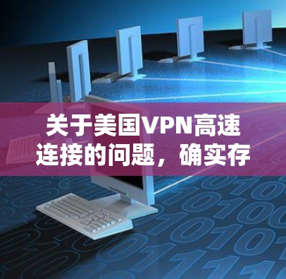 关于美国VPN高速连接的问题,确实存在一些情况,但需要谨慎处理,因为这些连接可能暴露了用户的信息。以下是关于这种情况的几个方面 关于美国VPN高速连接的问题,确实存在一些情况,但需要谨慎处理,因为这些连接可能暴露了用户的信息。以下是关于这种情况的几个方面