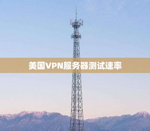 美国VPN服务器测试速率 美国VPN服务器测试速率