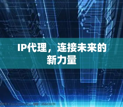 IP代理,连接未来的新力量 IP代理,连接未来的新力量