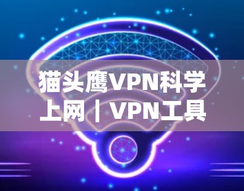 猫头鹰VPN科学上网｜VPN工具
