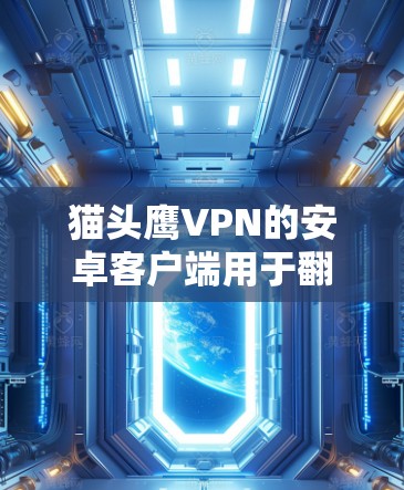猫头鹰VPN的安卓客户端用于翻墙,提供了一种通过移动设备访问网络视频或文件的便捷方式。以下是对使用该软件的步骤和注意事项的详细指南 猫头鹰VPN的安卓客户端用于翻墙,提供了一种通过移动设备访问网络视频或文件的便捷方式。以下是对使用该软件的步骤和注意事项的详细指南