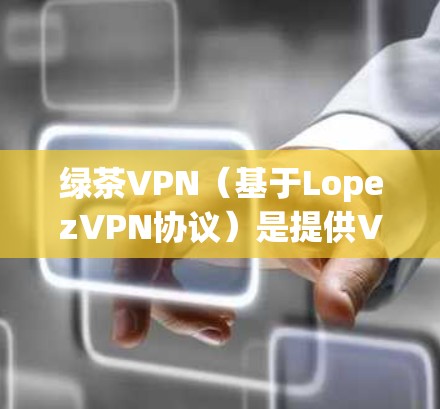 绿茶VPN(基于LopezVPN协议)是提供VPN服务的软件,旨在帮助用户访问外部网络资源,例如服务器、网站等。以下是关于绿茶VPN的基本信息和功能介绍 绿茶VPN(基于LopezVPN协议)是提供VPN服务的软件,旨在帮助用户访问外部网络资源,例如服务器、网站等。以下是关于绿茶VPN的基本信息和功能介绍
