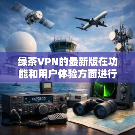 绿茶VPN的最新版在功能和用户体验方面进行了多项创新，包括