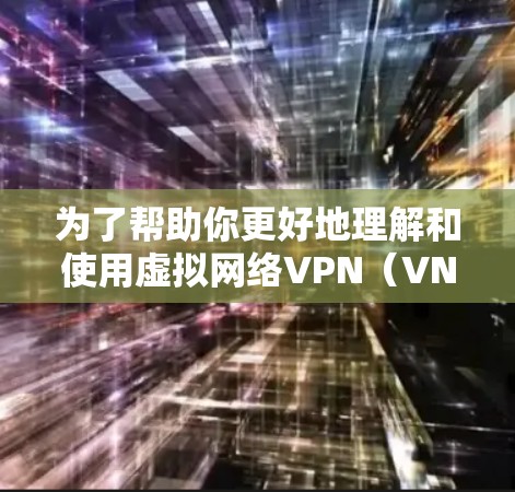 为了帮助你更好地理解和使用虚拟网络VPN（VNS）以下是一个详细的指南，涵盖关键步骤和注意事项