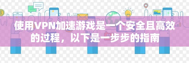使用VPN加速游戏是一个安全且高效的过程,以下是一步步的指南 使用VPN加速游戏是一个安全且高效的过程,以下是一步步的指南