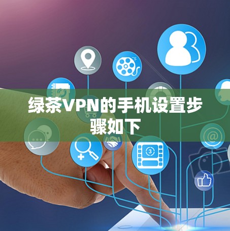 绿茶VPN的手机设置步骤如下