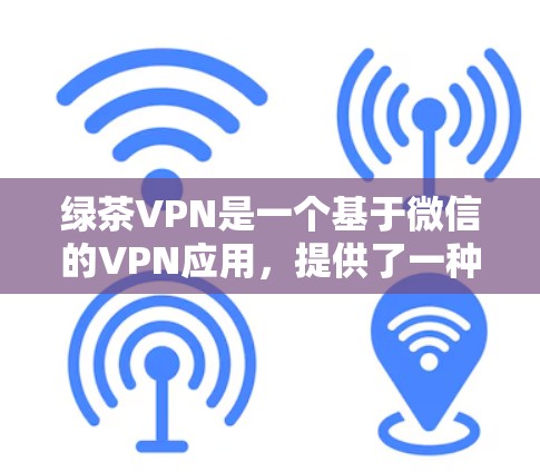 绿茶VPN是一个基于微信的VPN应用，提供了一种简便的VPN服务，结合微信的社交功能。以下是对其的详细分析