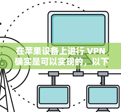 在苹果设备上进行 VPN 确实是可以实现的,以下是使用绿茶VPN苹果版或在 iOS 设备上科学上网的方法 在苹果设备上进行 VPN 确实是可以实现的,以下是使用绿茶VPN苹果版或在 iOS 设备上科学上网的方法