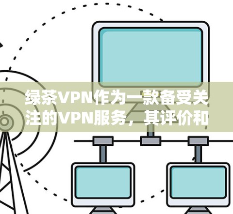 绿茶VPN作为一款备受关注的VPN服务，其评价和排名受到用户需求的影响。以下是基于绿茶VPN的评测，涵盖其优点和缺点，帮助用户更好地评估其适合性