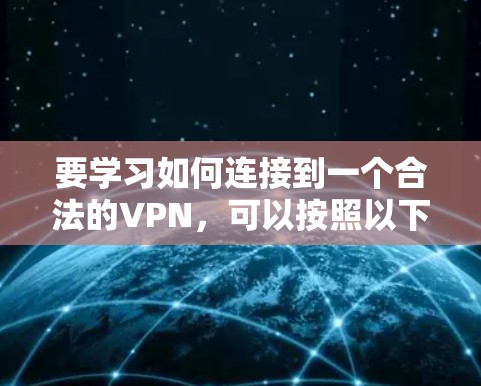 要学习如何连接到一个合法的VPN,可以按照以下步骤进行 要学习如何连接到一个合法的VPN,可以按照以下步骤进行