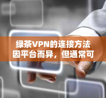 绿茶VPN的连接方法因平台而异,但通常可以通过以下几种方式实现。以下是一些常见的连接方法 绿茶VPN的连接方法因平台而异,但通常可以通过以下几种方式实现。以下是一些常见的连接方法