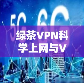 绿茶VPN科学上网与VPN梯子工具是VPN技术中的两个不同概念,各自具备不同的定位和功能,适合不同用户场景。以下是它们的详细分析 绿茶VPN科学上网与VPN梯子工具是VPN技术中的两个不同概念,各自具备不同的定位和功能,适合不同用户场景。以下是它们的详细分析