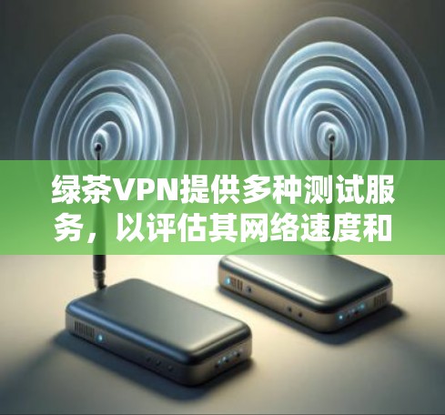 绿茶VPN提供多种测试服务,以评估其网络速度和稳定性。以下是关于全球线路测试的分析 绿茶VPN提供多种测试服务,以评估其网络速度和稳定性。以下是关于全球线路测试的分析