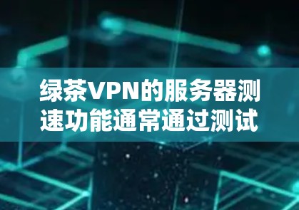 绿茶VPN的服务器测速功能通常通过测试软件或脚本来评估性能。以下是一些步骤和建议,帮助你检测绿色网络服务器的性能 绿茶VPN的服务器测速功能通常通过测试软件或脚本来评估性能。以下是一些步骤和建议,帮助你检测绿色网络服务器的性能