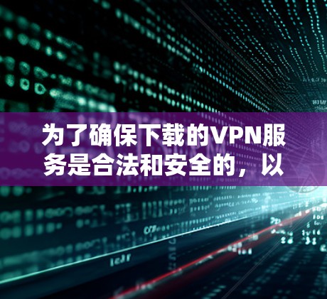 为了确保下载的VPN服务是合法和安全的,以下是一步步的建议 为了确保下载的VPN服务是合法和安全的,以下是一步步的建议