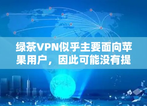 绿茶VPN似乎主要面向苹果用户，因此可能没有提供中文的VPN服务。为了获取中文的VPN产品，可以考虑以下步骤
