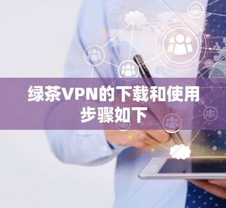 绿茶VPN的下载和使用步骤如下