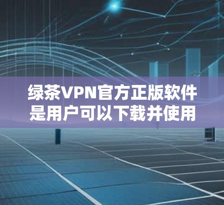 绿茶VPN官方正版软件是用户可以下载并使用的一种VPN服务。以下是关于绿茶VPN官方正版软件的详细信息 绿茶VPN官方正版软件是用户可以下载并使用的一种VPN服务。以下是关于绿茶VPN官方正版软件的详细信息