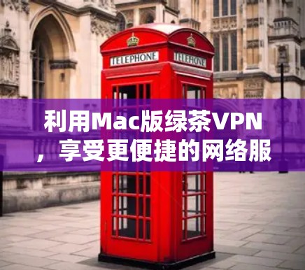 利用Mac版绿茶VPN，享受更便捷的网络服务
