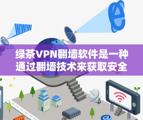 绿茶VPN翻墙软件是一种通过翻墙技术来获取安全内容的VPN服务,通常涉及加密算法、防火墙配置和多因素认证等技术。以下是对该软件的详细总结 绿茶VPN翻墙软件是一种通过翻墙技术来获取安全内容的VPN服务,通常涉及加密算法、防火墙配置和多因素认证等技术。以下是对该软件的详细总结