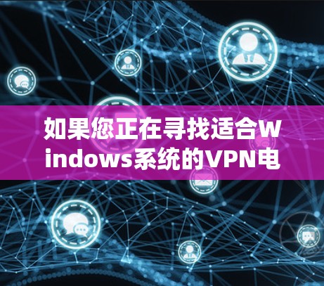 如果您正在寻找适合Windows系统的VPN电脑版,以下是一步步的解决方案 如果您正在寻找适合Windows系统的VPN电脑版,以下是一步步的解决方案