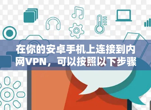 在你的安卓手机上连接到内网VPN,可以按照以下步骤进行 在你的安卓手机上连接到内网VPN,可以按照以下步骤进行