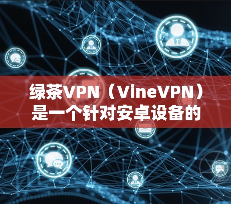 绿茶VPN(VineVPN)是一个针对安卓设备的VPN应用,旨在为用户提供安全、可靠的VPN服务。这款应用允许用户在安卓手机上轻松访问国际互联网,同时保护您的个人信息不被泄露