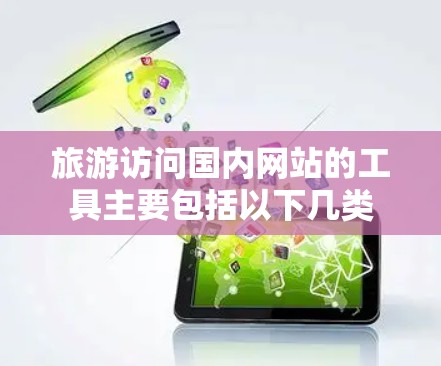 旅游访问国内网站的工具主要包括以下几类 旅游访问国内网站的工具主要包括以下几类