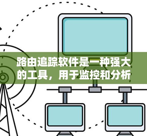 路由追踪软件是一种强大的工具,用于监控和分析网络流量,帮助用户优化网站结构、实时监控流量变化以及进行深入的数据挖掘。以下是对路由追踪软件的详细分析和建议 路由追踪软件是一种强大的工具,用于监控和分析网络流量,帮助用户优化网站结构、实时监控流量变化以及进行深入的数据挖掘。以下是对路由追踪软件的详细分析和建议