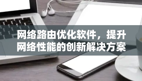网络路由优化软件，提升网络性能的创新解决方案