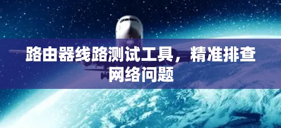 路由器线路测试工具，精准排查网络问题