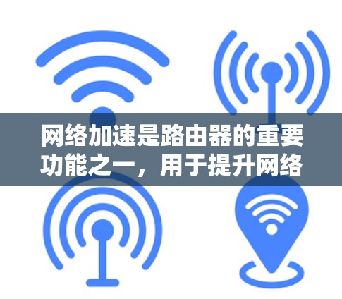 网络加速是路由器的重要功能之一,用于提升网络连接速度,尤其在带宽紧张的情况下。以下是路由器网络加速配置的详细步骤 网络加速是路由器的重要功能之一,用于提升网络连接速度,尤其在带宽紧张的情况下。以下是路由器网络加速配置的详细步骤