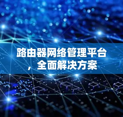 路由器网络管理平台,全面解决方案