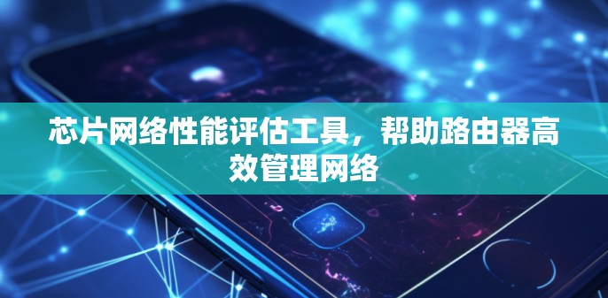 芯片网络性能评估工具,帮助路由器高效管理网络 芯片网络性能评估工具,帮助路由器高效管理网络