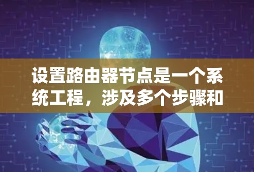 设置路由器节点是一个系统工程,涉及多个步骤和配置,以下是详细指南