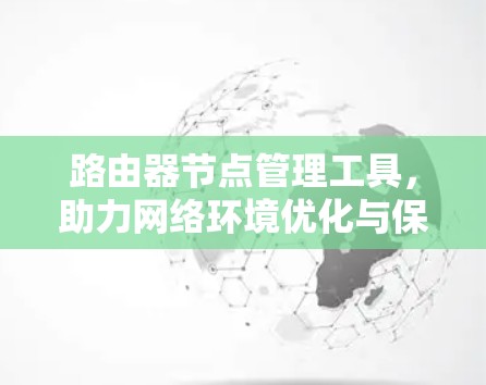 路由器节点管理工具,助力网络环境优化与保障 路由器节点管理工具,助力网络环境优化与保障