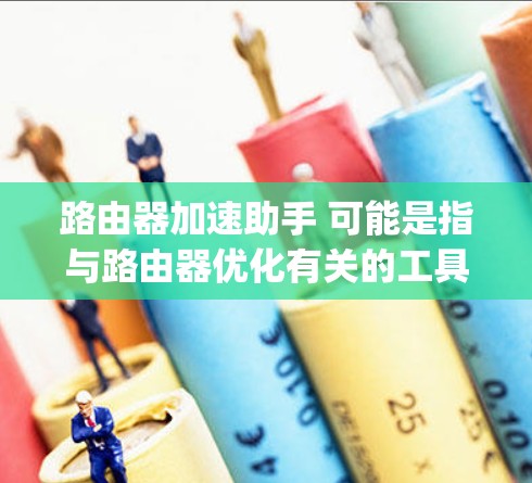 路由器加速助手 可能是指与路由器优化有关的工具或软件,旨在提高路由器的性能和响应速度。常见的 router optimization工具包括 路由器加速助手 可能是指与路由器优化有关的工具或软件,旨在提高路由器的性能和响应速度。常见的 router optimization工具包括