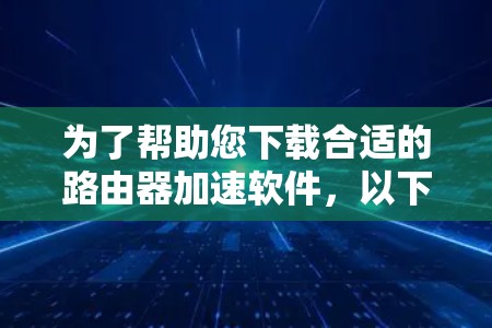为了帮助您下载合适的路由器加速软件,以下是一些步骤性的建议 为了帮助您下载合适的路由器加速软件,以下是一些步骤性的建议