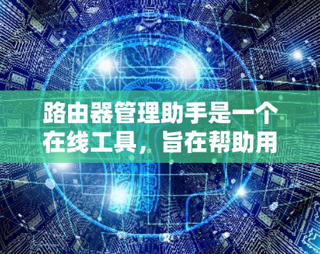 路由器管理助手是一个在线工具，旨在帮助用户管理路由器设备。以下是其主要功能的详细说明
