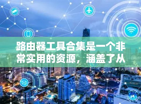 路由器工具合集是一个非常实用的资源,涵盖了从命令行工具到在线工具的多种配置方法,帮助用户更高效地管理网络设备。以下是一些常见的路由器工具合集,供你参考 路由器工具合集是一个非常实用的资源,涵盖了从命令行工具到在线工具的多种配置方法,帮助用户更高效地管理网络设备。以下是一些常见的路由器工具合集,供你参考