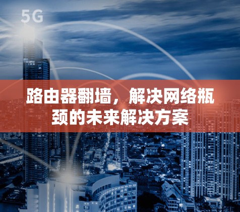 路由器翻墙,解决网络瓶颈的未来解决方案 路由器翻墙,解决网络瓶颈的未来解决方案