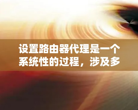 设置路由器代理是一个系统性的过程,涉及多个步骤,包括确认网络连接、配置代理服务器、测试连接等。以下是一步步的指南