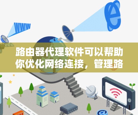 路由器代理软件可以帮助你优化网络连接,管理路由器的流量控制、端口访问以及安全监控。以下是一些常见的路由器代理软件推荐,涵盖不同的需求和应用场景