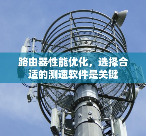 路由器性能优化,选择合适的测速软件是关键 路由器性能优化,选择合适的测速软件是关键